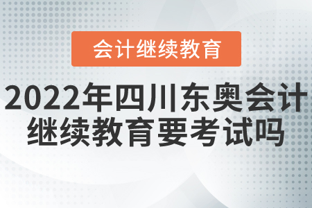2022年四川省東奧會計繼續(xù)教育要考試嗎？