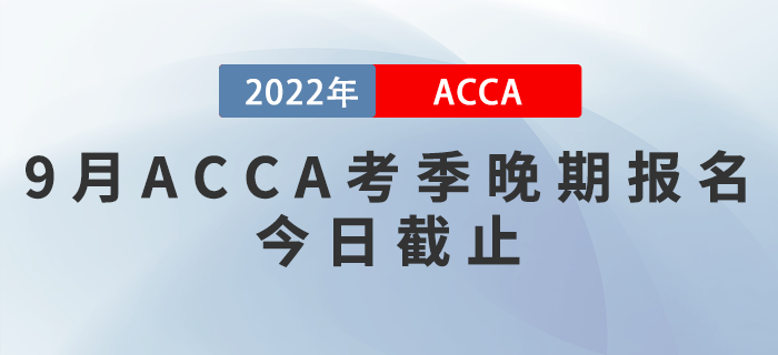 9月ACCA考季晚期報(bào)名今日截止！考生注意！