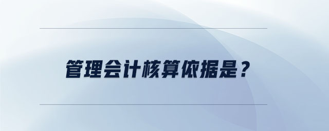 管理會(huì)計(jì)核算依據(jù)是？