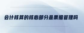 會計(jì)核算的核心部分是票據(jù)管理嗎