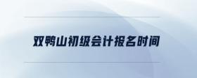 雙鴨山初級(jí)會(huì)計(jì)報(bào)名時(shí)間