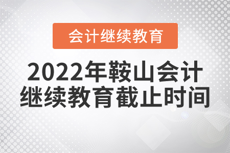 2022年鞍山會(huì)計(jì)繼續(xù)教育截止時(shí)間