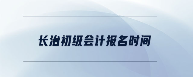 長(zhǎng)治初級(jí)會(huì)計(jì)報(bào)名時(shí)間