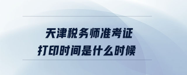 天津稅務(wù)師準考證打印時間是什么時候