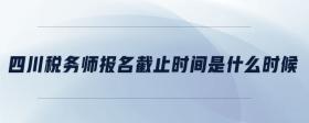 四川稅務(wù)師報(bào)名截止時(shí)間是什么時(shí)候