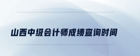 山西中級(jí)會(huì)計(jì)師成績(jī)查詢時(shí)間