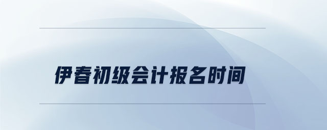 伊春初級會計報名時間