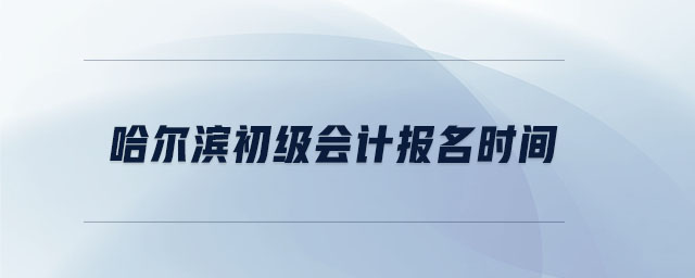 哈爾濱初級會計報名時間