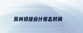 蘇州初級(jí)會(huì)計(jì)報(bào)名時(shí)間