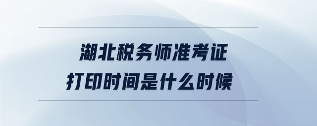 湖北稅務(wù)師準考證打印時間是什么時候