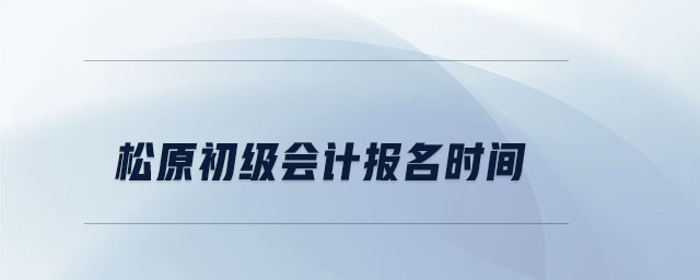 松原初級會計(jì)報(bào)名時(shí)間