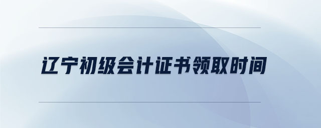 遼寧初級會計證書領取時間
