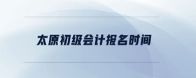 太原初級會計報名時間