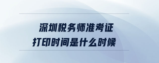 深圳稅務師準考證打印時間是什么時候
