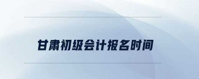 甘肅初級(jí)會(huì)計(jì)報(bào)名時(shí)間