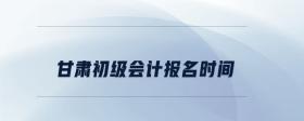 甘肅初級會計報名時間