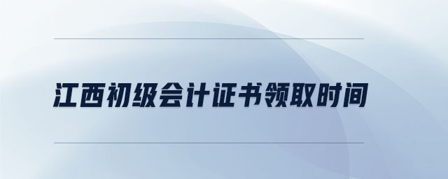 江西初級會計證書領(lǐng)取時間