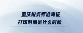 重慶稅務(wù)師準(zhǔn)考證打印時間是什么時候