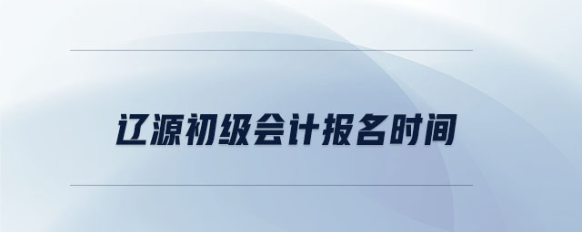 遼源初級會計報名時間