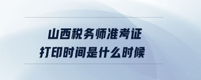 山西稅務(wù)師準(zhǔn)考證打印時間是什么時候