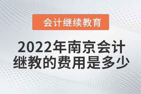 2022年南京會(huì)計(jì)繼續(xù)教育的費(fèi)用是多少？