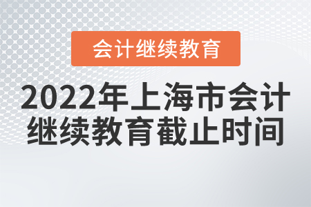 2022年上海市會(huì)計(jì)繼續(xù)教育截止時(shí)間