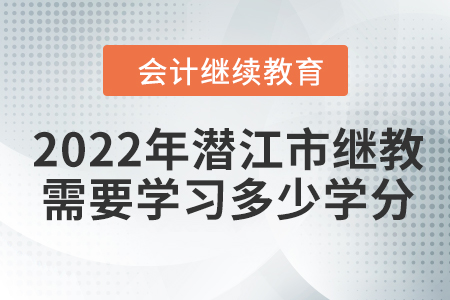 2022年潛江市會計繼續(xù)教育需要學習多少學分？