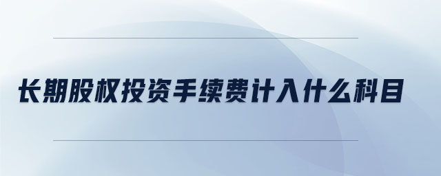 長期股權投資手續(xù)費計入什么科目