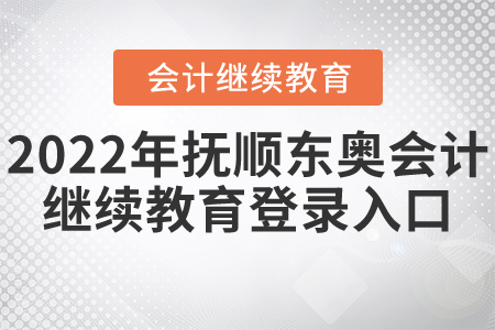 2022年撫順東奧會(huì)計(jì)繼續(xù)教育登錄入口