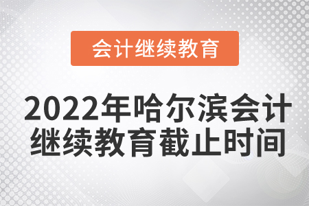 2022年哈爾濱會(huì)計(jì)繼續(xù)教育截止時(shí)間