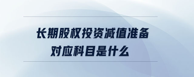 長期股權(quán)投資減值準(zhǔn)備對(duì)應(yīng)科目是什么