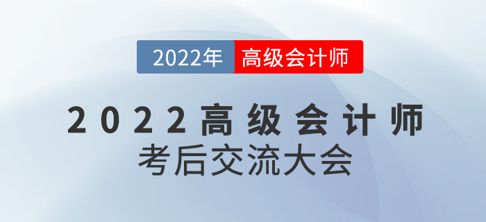 名師直播：2022年高級(jí)會(huì)計(jì)師考后交流大會(huì)來襲！