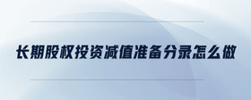 長(zhǎng)期股權(quán)投資減值準(zhǔn)備分錄怎么做