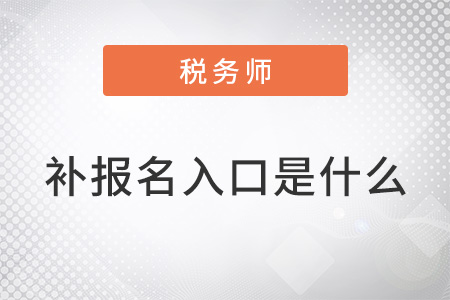 稅務(wù)師補報名網(wǎng)站入口是什么