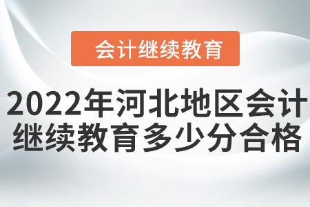 2022年河北地區(qū)會計繼續(xù)教育多少分合格？