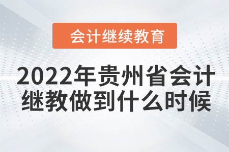 2022年貴州省會計繼續(xù)教育做到什么時候？