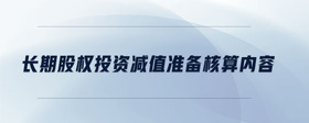 長(zhǎng)期股權(quán)投資減值準(zhǔn)備核算內(nèi)容