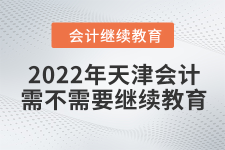 2022年天津會計需不需要繼續(xù)教育？