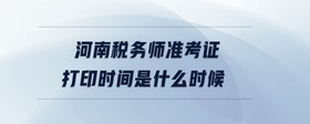 河南稅務(wù)師準考證打印時間是什么時候