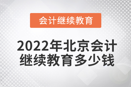 2022年北京會計繼續(xù)教育多少錢？