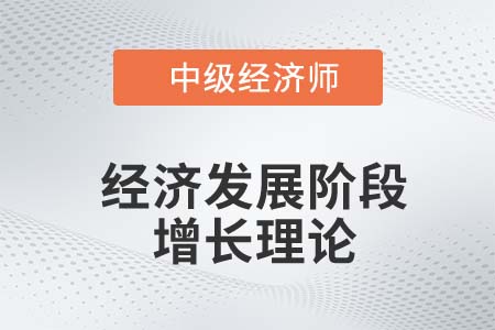 經(jīng)濟發(fā)展階段增長理論_2022中級經(jīng)濟師經(jīng)濟基礎(chǔ)知識點