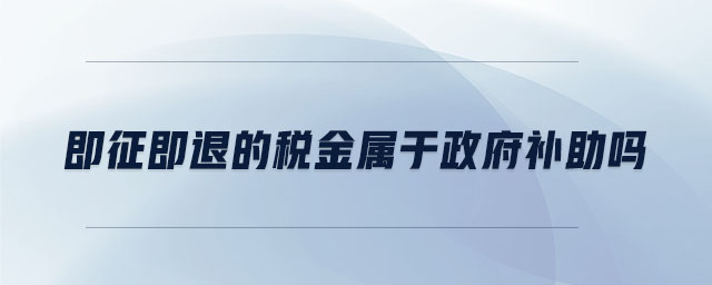 即征即退的稅金屬于政府補(bǔ)助嗎