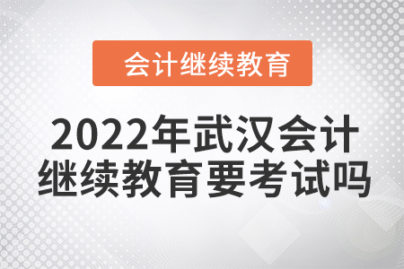 2022年武漢會計(jì)繼續(xù)教育要考試嗎？