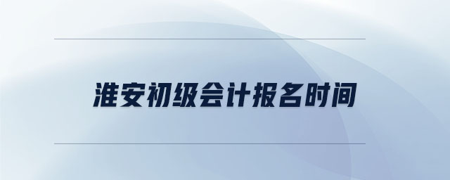 淮安初級會計報名時間