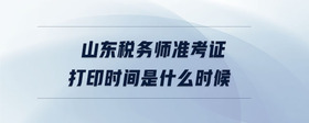 山東稅務(wù)師準(zhǔn)考證打印時間是什么時候