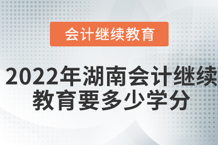 2022年湖南會(huì)計(jì)繼續(xù)教育要多少學(xué)分？