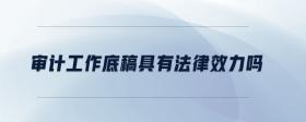 審計(jì)工作底稿具有法律效力嗎