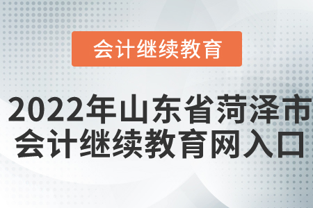 2022年山東省菏澤市會(huì)計(jì)繼續(xù)教育網(wǎng)入口