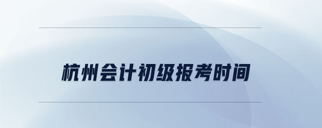 杭州會(huì)計(jì)初級(jí)報(bào)考時(shí)間