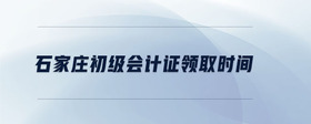 石家莊初級會計證領(lǐng)取時間